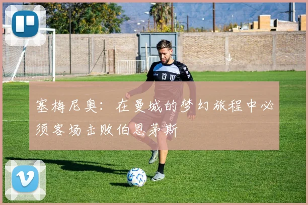 塞梅尼奥：在曼城的梦幻旅程中必须客场击败伯恩茅斯