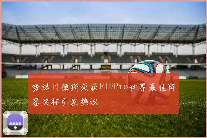 努诺门德斯荣获FIFPro世界最佳阵容奖杯引发热议