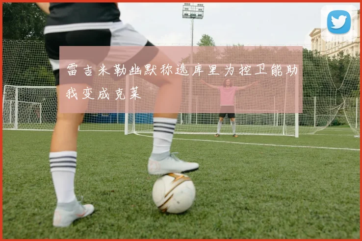 雷吉米勒幽默称选库里为控卫能助我变成克莱
