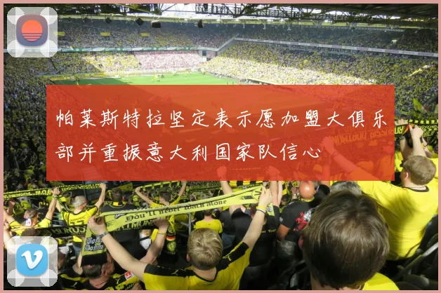 帕莱斯特拉坚定表示愿加盟大俱乐部并重振意大利国家队信心