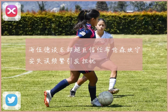 海伍德谈东部超巨信任布伦森坎宁安失误频繁引发担忧
