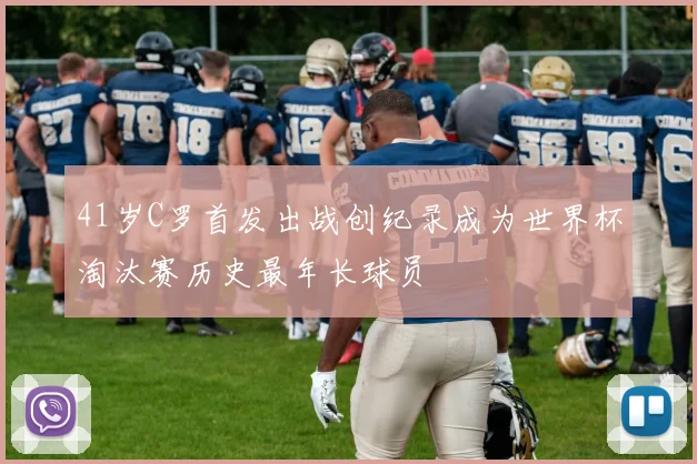 41岁C罗首发出战创纪录成为世界杯淘汰赛历史最年长球员