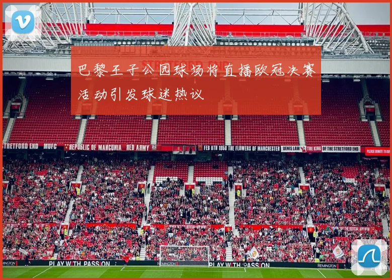 巴黎王子公园球场将直播欧冠决赛活动引发球迷热议