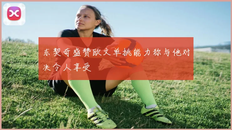 东契奇盛赞欧文单挑能力称与他对决令人享受